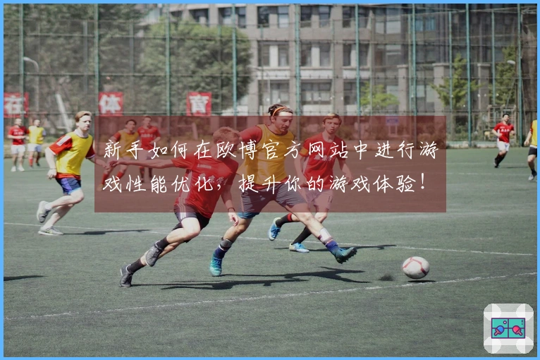新手如何在欧博官方网站中进行游戏性能优化，提升你的游戏体验！