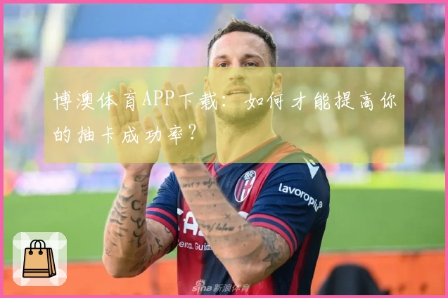 博澳体育APP下载：如何才能提高你的抽卡成功率？