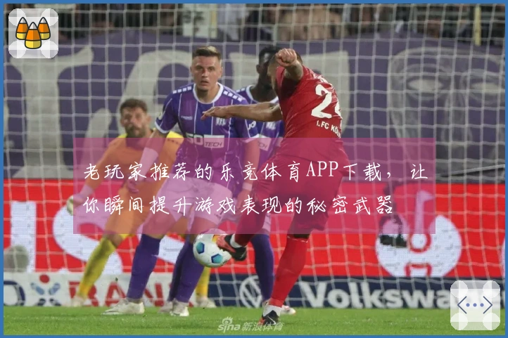 老玩家推荐的乐竞体育APP下载，让你瞬间提升游戏表现的秘密武器