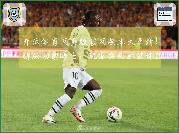 开云体育网页版官网版本大革新！新版功能曝出，玩家实测这波体验变化绝了！