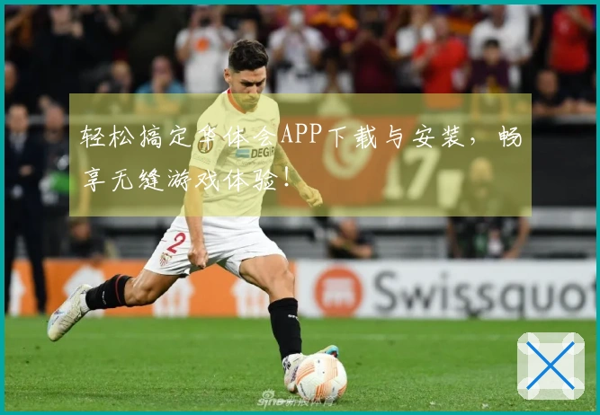 轻松搞定华体会APP下载与安装，畅享无缝游戏体验！