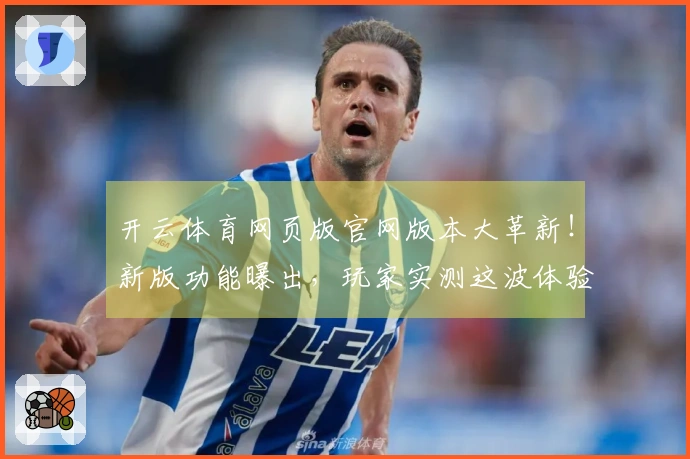 开云体育网页版官网版本大革新！新版功能曝出，玩家实测这波体验变化绝了！