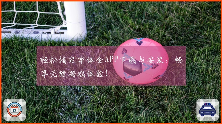 轻松搞定华体会APP下载与安装，畅享无缝游戏体验！