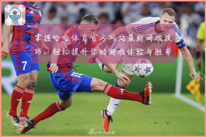掌握哈哈体育官方网站最新游戏技巧,轻松提升你的游戏体验与胜率