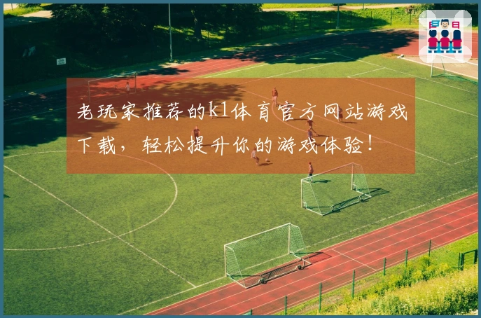 老玩家推荐的k1体育官方网站游戏下载，轻松提升你的游戏体验！